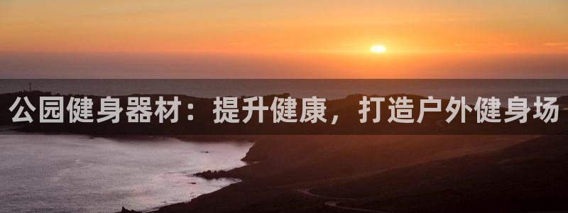 杏宇娱乐登录注册：公园健身器材：提升健康，打造户外健
