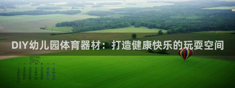 杏宇娱乐网站下载：DIY幼儿园体育器材：打造健康快乐