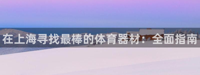 杏宇娱乐建3.3.4.8.2 主管：在上海寻找最棒的